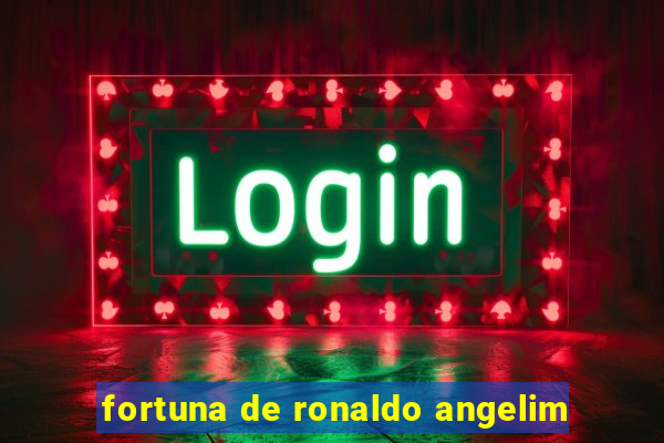 fortuna de ronaldo angelim