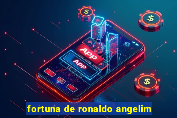 fortuna de ronaldo angelim