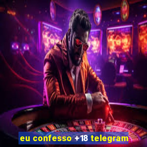 eu confesso +18 telegram