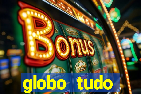 globo tudo absolutamente tudo