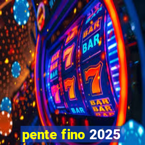 pente fino 2025