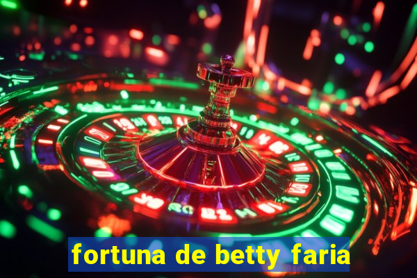 fortuna de betty faria