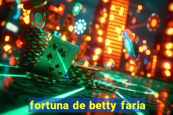 fortuna de betty faria