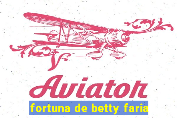 fortuna de betty faria