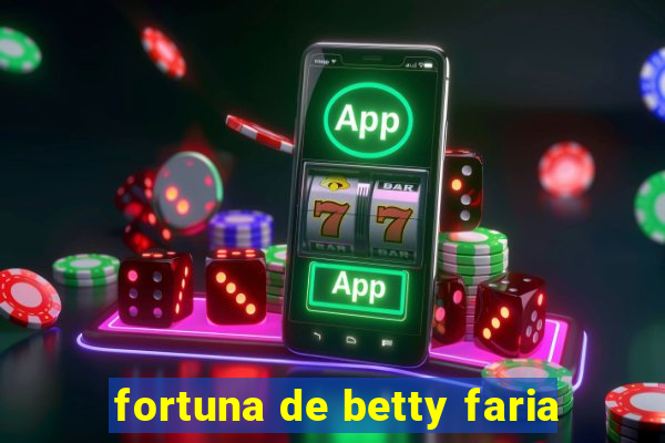 fortuna de betty faria