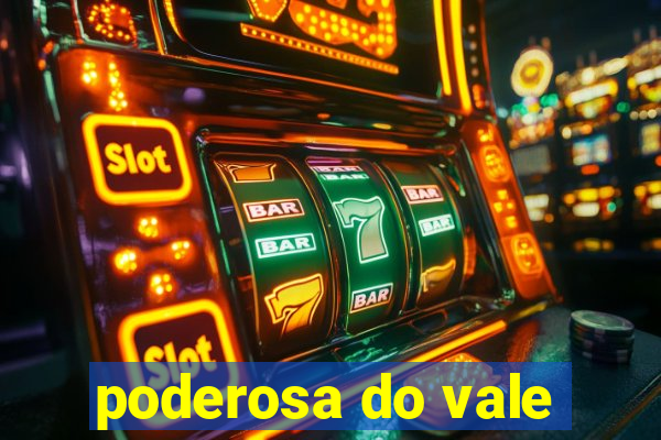 poderosa do vale