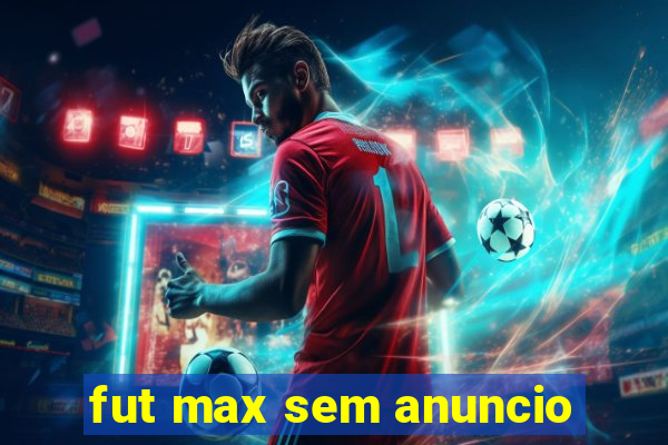 fut max sem anuncio