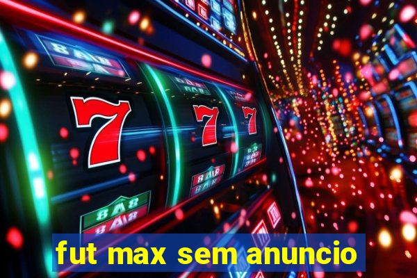 fut max sem anuncio