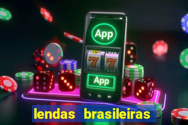 lendas brasileiras desconhecidas do folclore