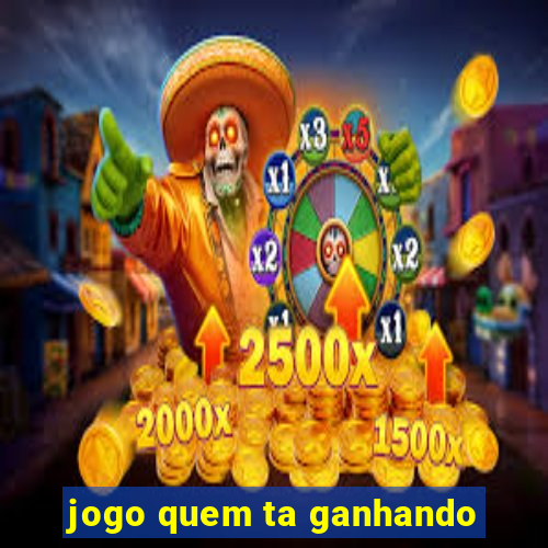 jogo quem ta ganhando