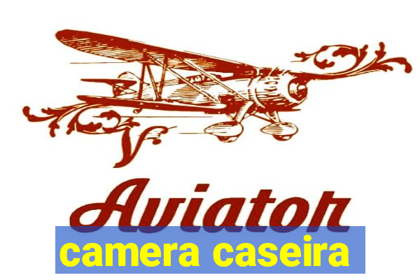 camera caseira