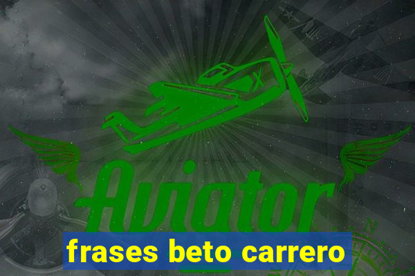 frases beto carrero