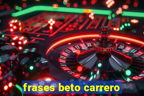 frases beto carrero