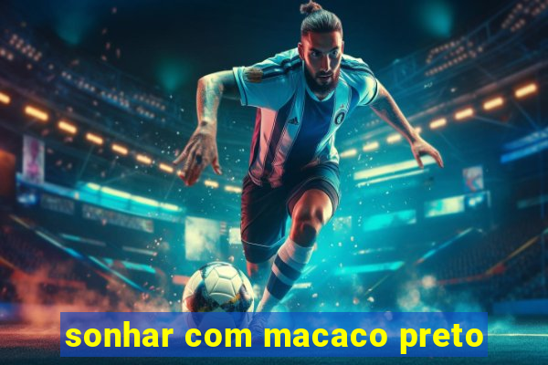 sonhar com macaco preto