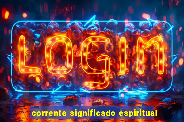 corrente significado espiritual