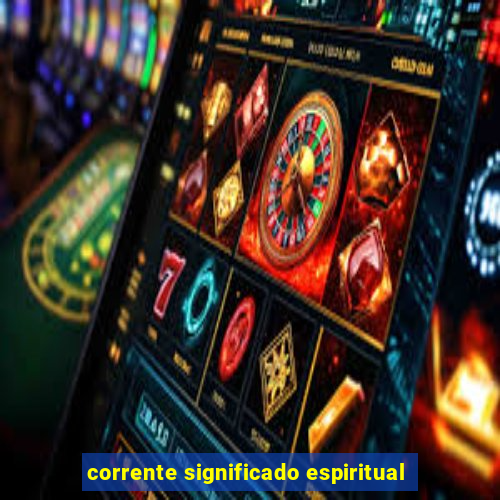 corrente significado espiritual