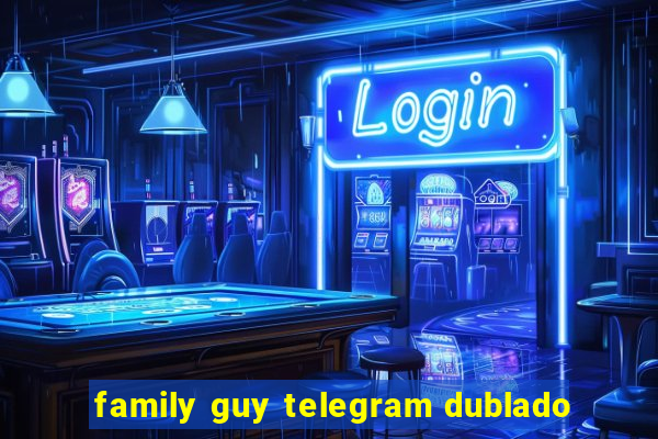 family guy telegram dublado