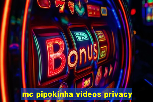 mc pipokinha videos privacy