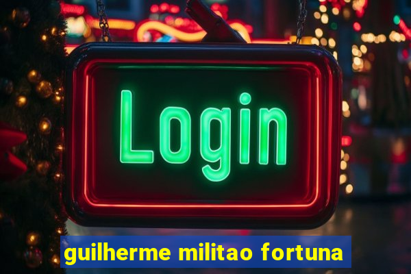 guilherme militao fortuna