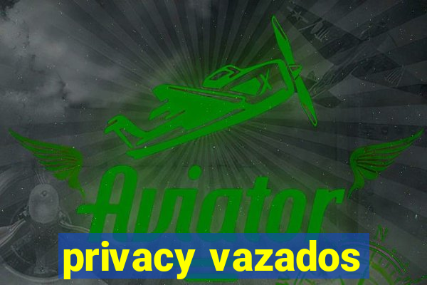 privacy vazados