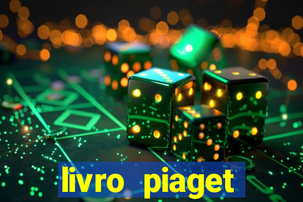 livro piaget desenvolvimento infantil pdf