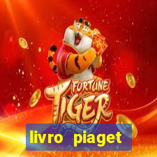 livro piaget desenvolvimento infantil pdf