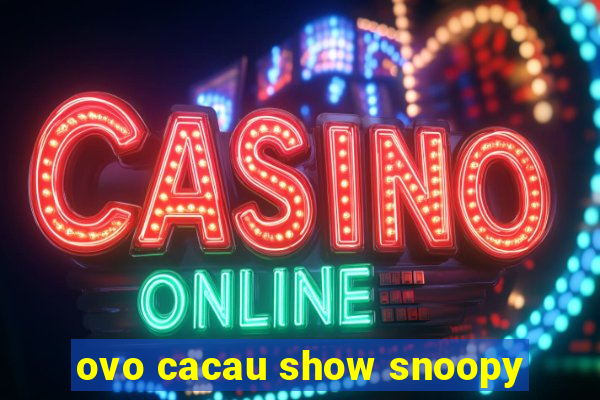 ovo cacau show snoopy