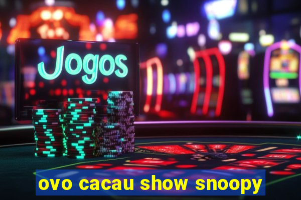 ovo cacau show snoopy