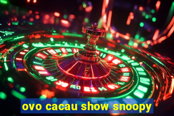 ovo cacau show snoopy