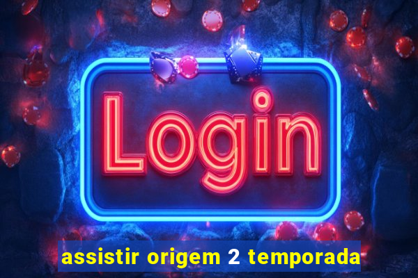 assistir origem 2 temporada