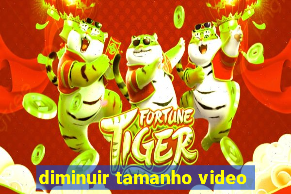 diminuir tamanho video