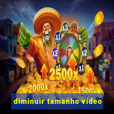 diminuir tamanho video