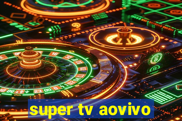 super tv aovivo