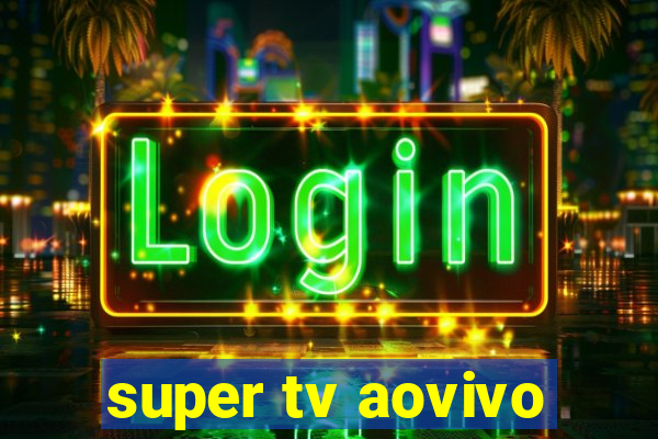 super tv aovivo