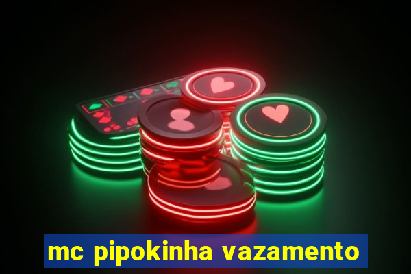 mc pipokinha vazamento