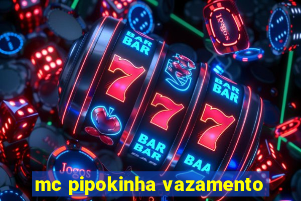 mc pipokinha vazamento