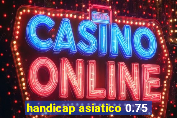 handicap asiatico 0.75