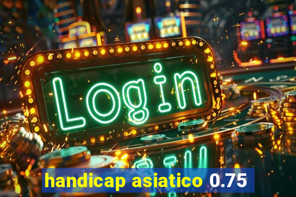 handicap asiatico 0.75