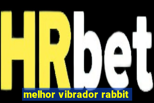 melhor vibrador rabbit