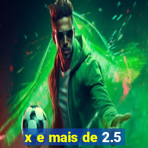 x e mais de 2.5