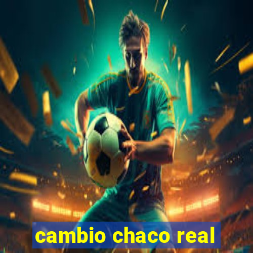 cambio chaco real