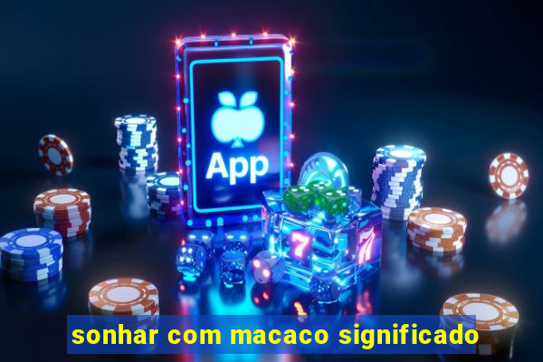 sonhar com macaco significado