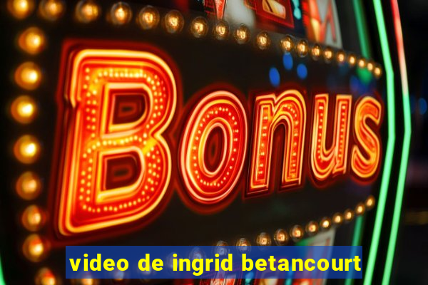 video de ingrid betancourt