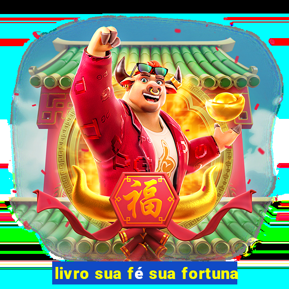 livro sua fé sua fortuna