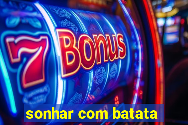 sonhar com batata