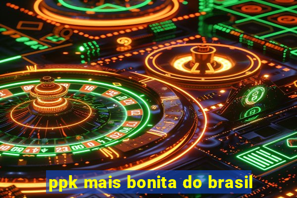 ppk mais bonita do brasil