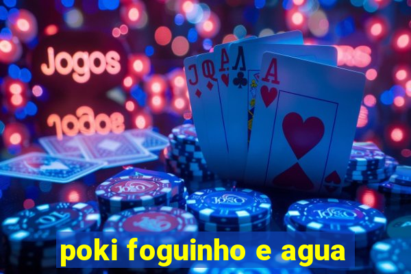 poki foguinho e agua