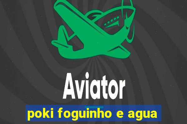 poki foguinho e agua