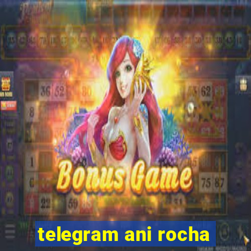 telegram ani rocha