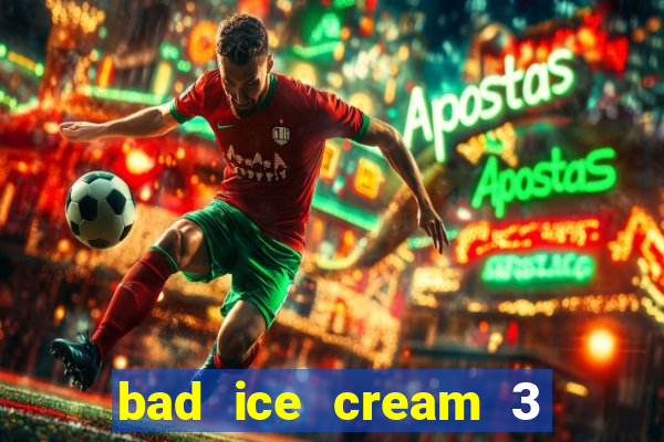 bad ice cream 3 no jogos 360